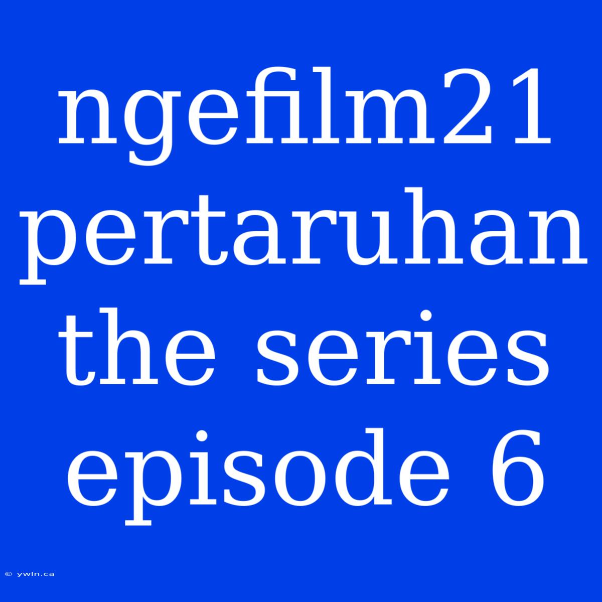 Ngefilm21 Pertaruhan The Series Episode 6