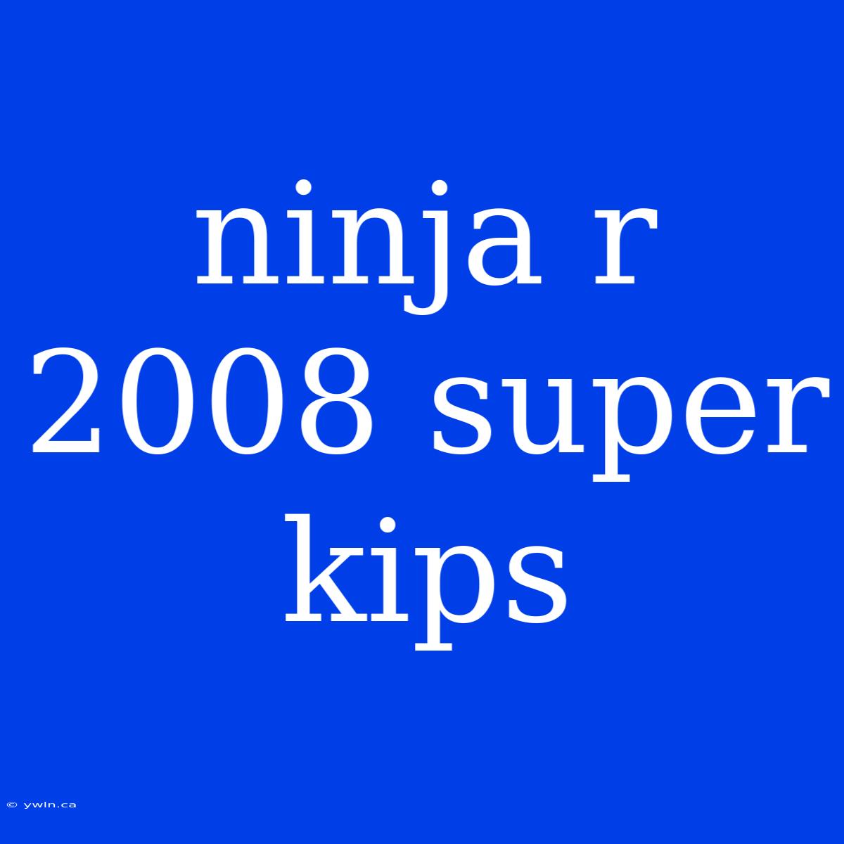 Ninja R 2008 Super Kips