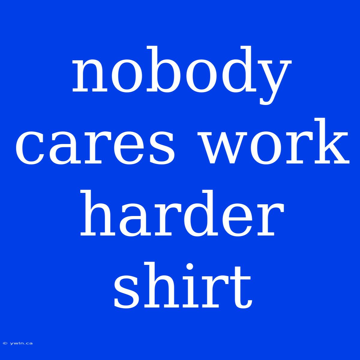 Nobody Cares Work Harder Shirt