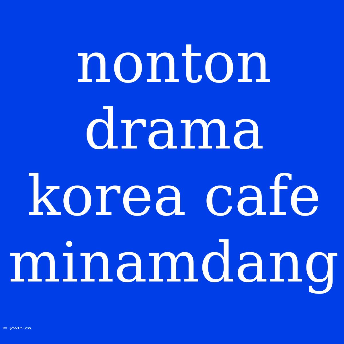 Nonton Drama Korea Cafe Minamdang