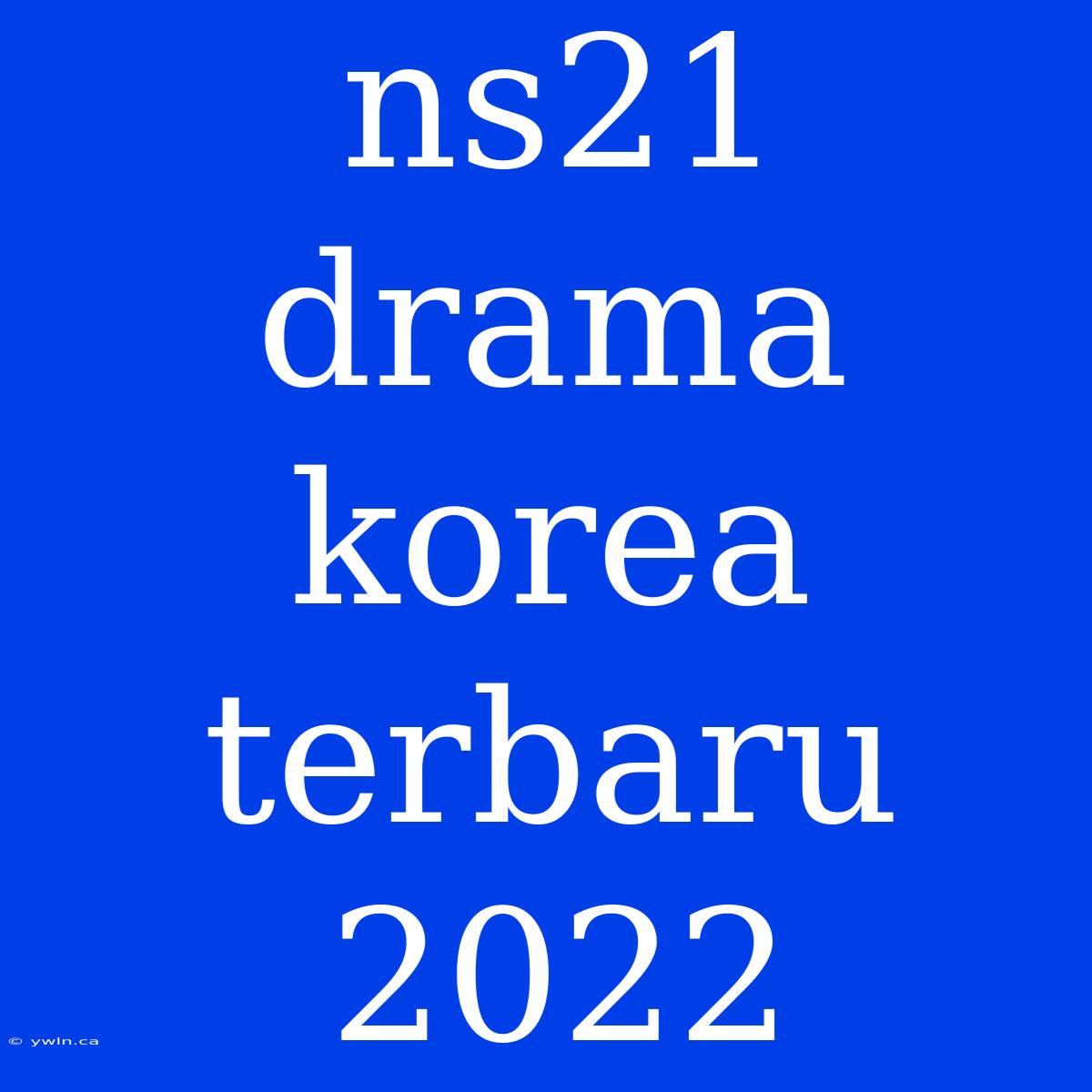 Ns21 Drama Korea Terbaru 2022