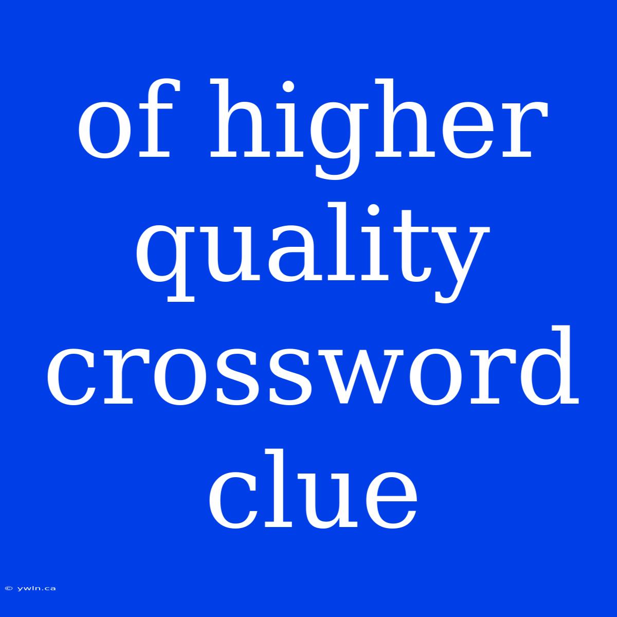 Of Higher Quality Crossword Clue