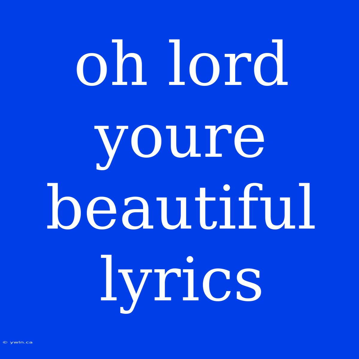 Oh Lord Youre Beautiful Lyrics