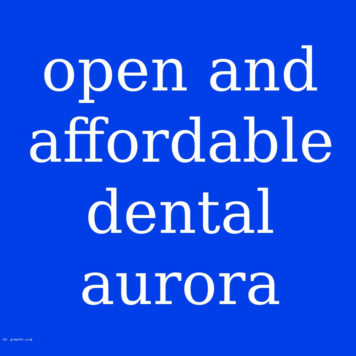 Open And Affordable Dental Aurora