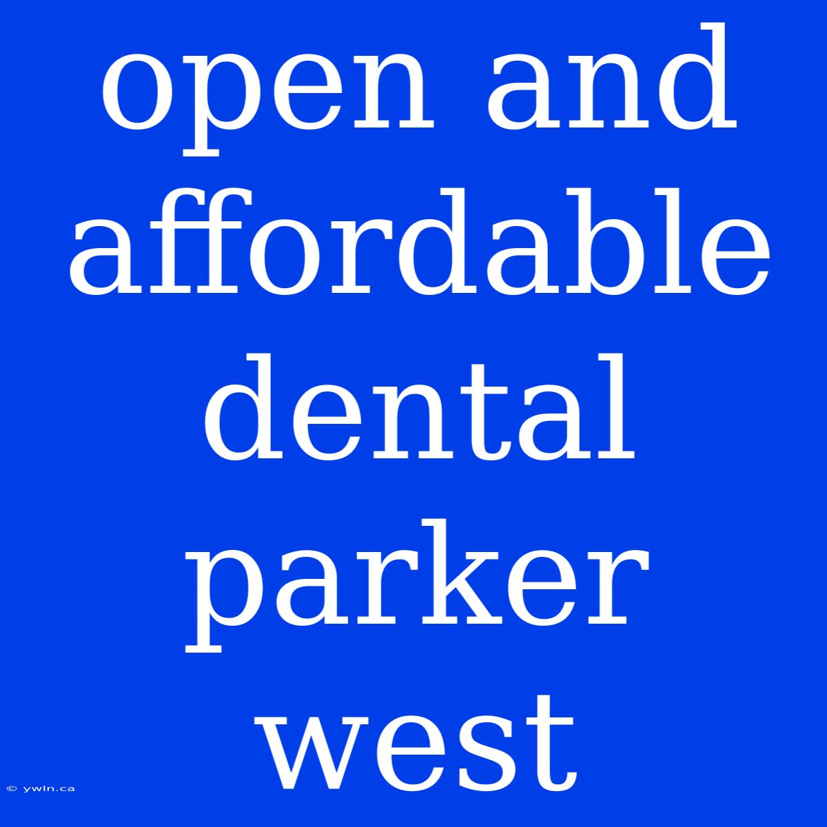 Open And Affordable Dental Parker West