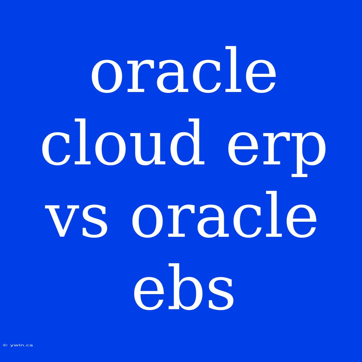 Oracle Cloud Erp Vs Oracle Ebs