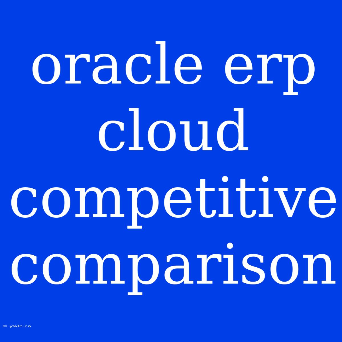 Oracle Erp Cloud Competitive Comparison