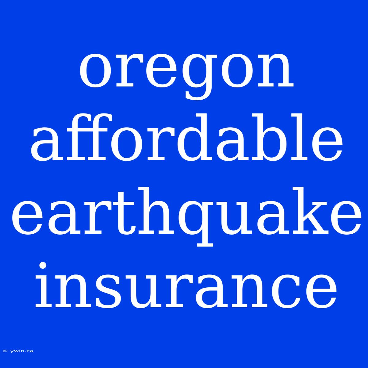 Oregon Affordable Earthquake Insurance