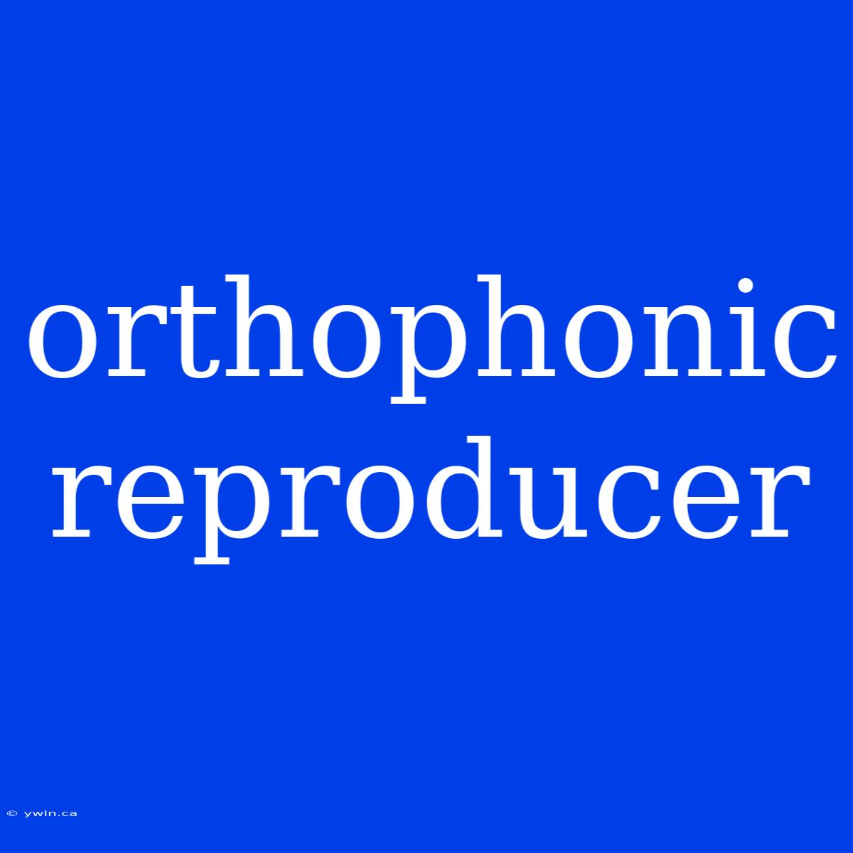 Orthophonic Reproducer