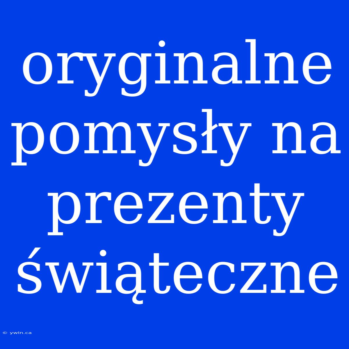 Oryginalne Pomysły Na Prezenty Świąteczne