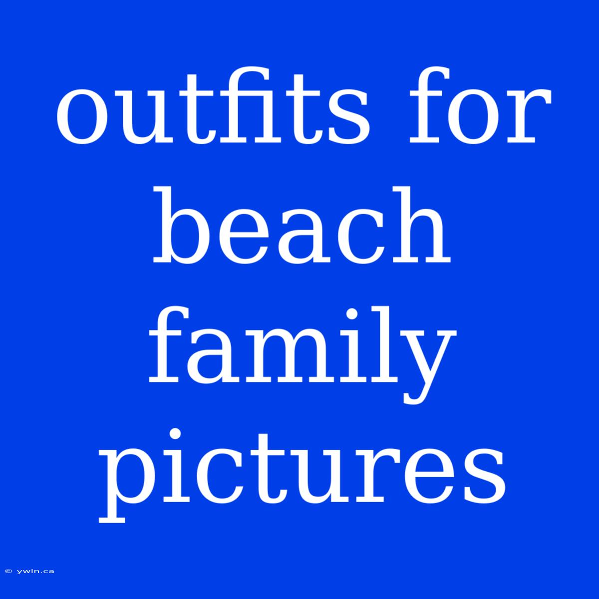 Outfits For Beach Family Pictures