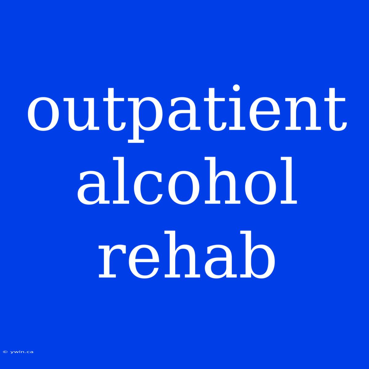 Outpatient Alcohol Rehab