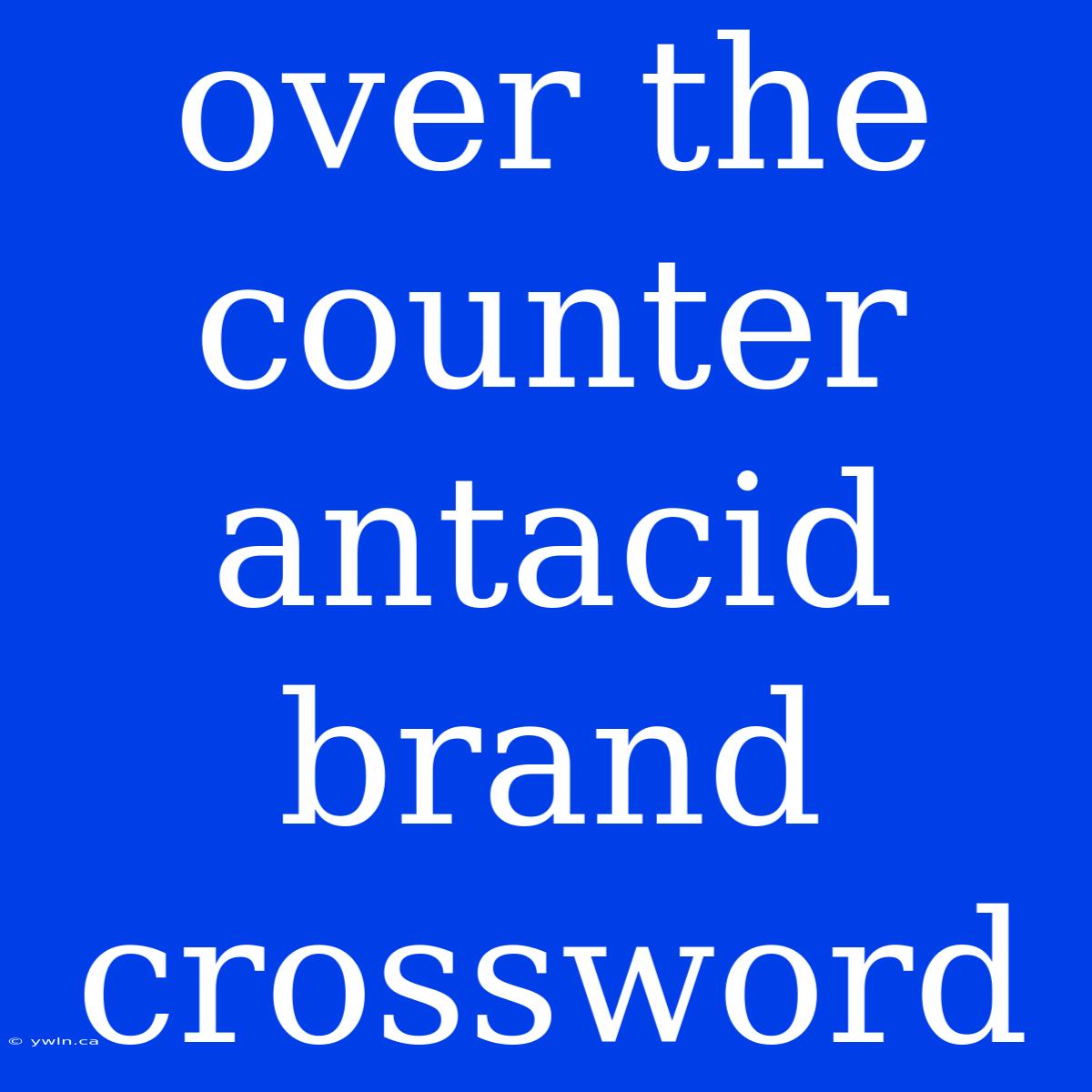 Over The Counter Antacid Brand Crossword