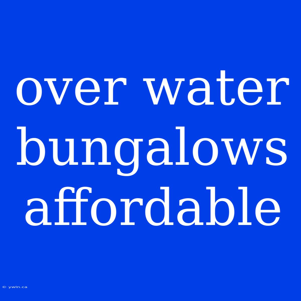 Over Water Bungalows Affordable