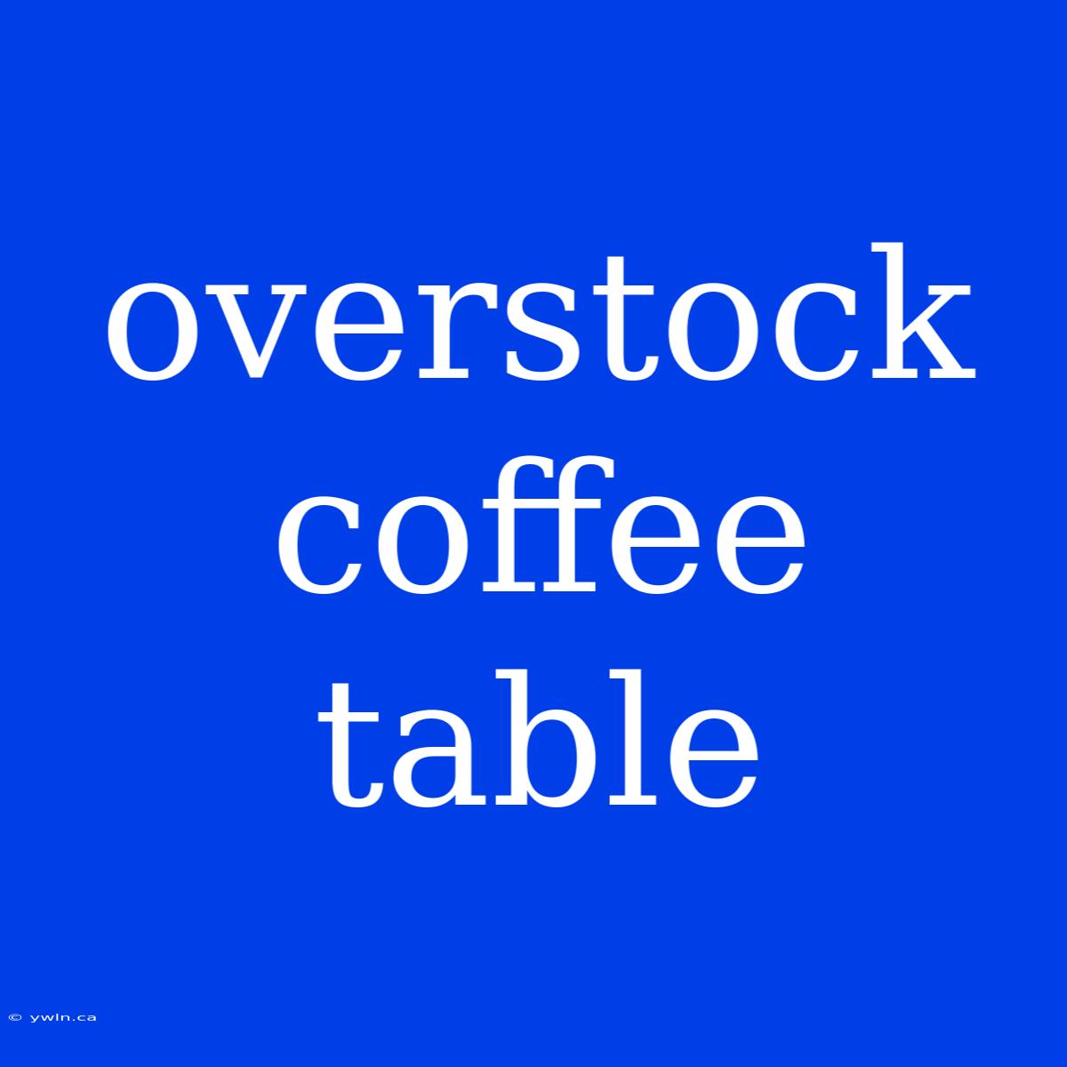 Overstock Coffee Table