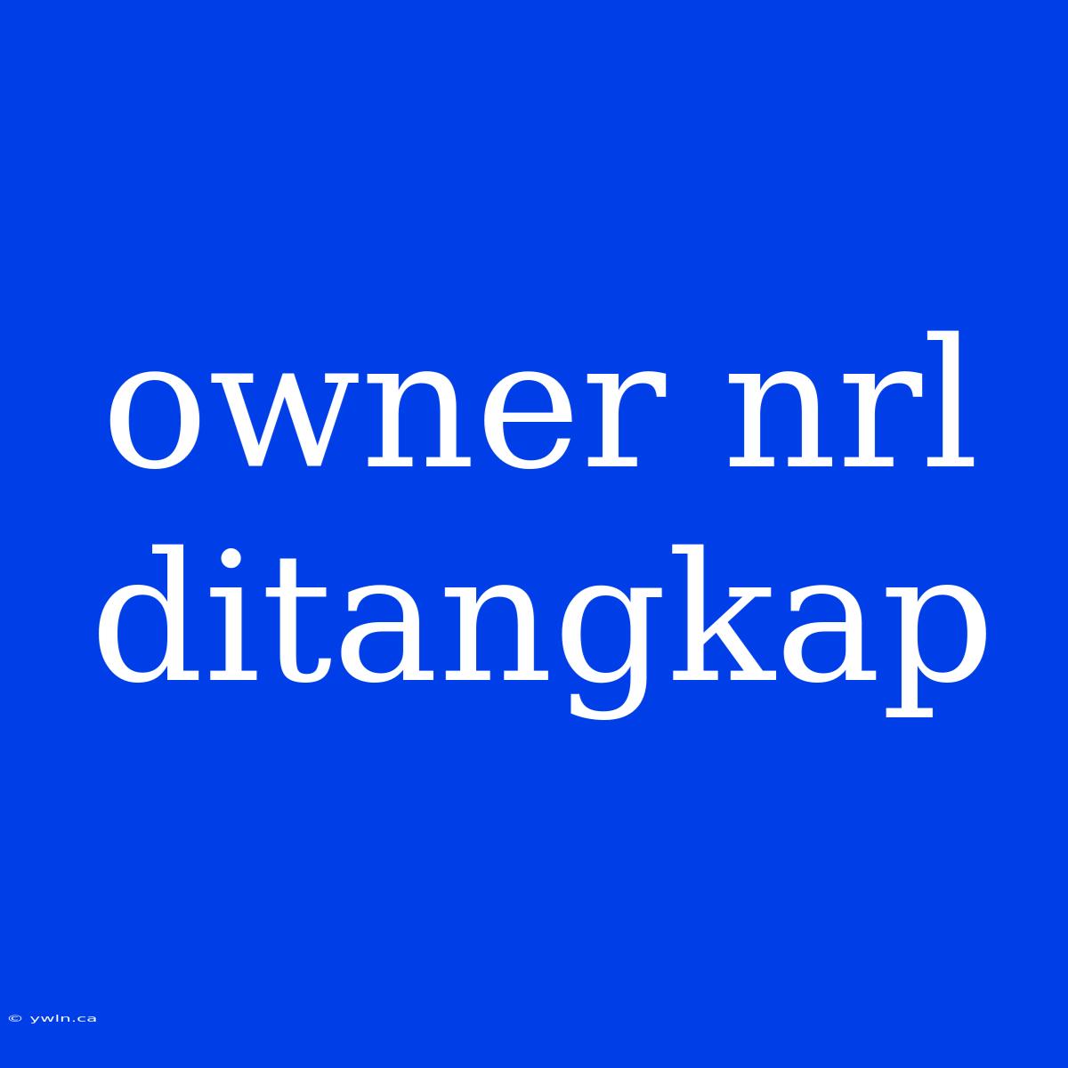 Owner Nrl Ditangkap