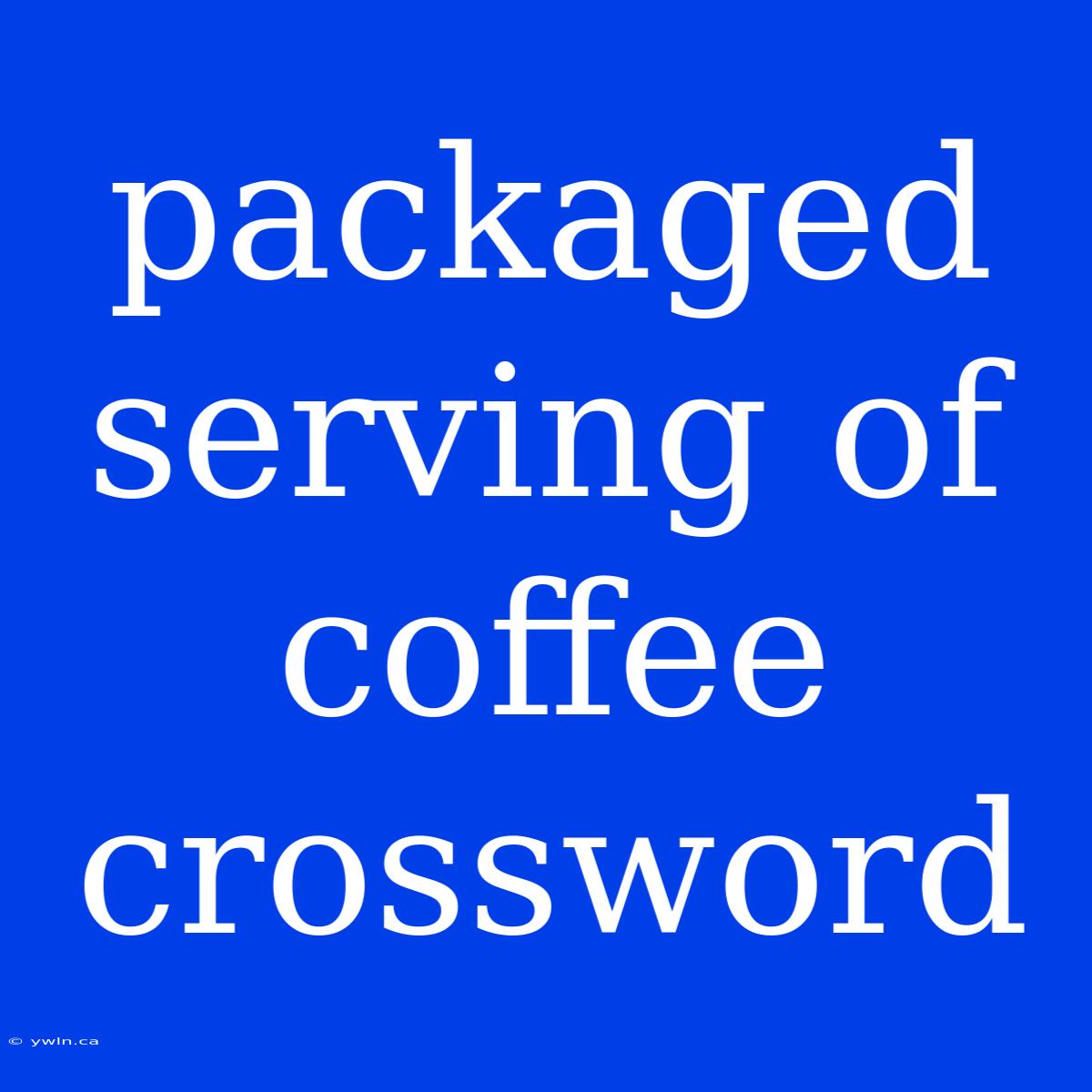 Packaged Serving Of Coffee Crossword