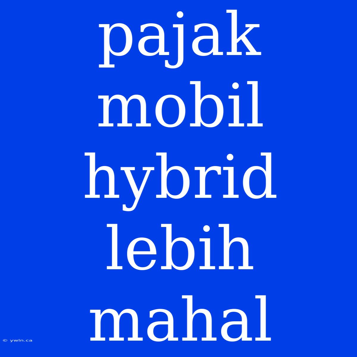 Pajak Mobil Hybrid Lebih Mahal