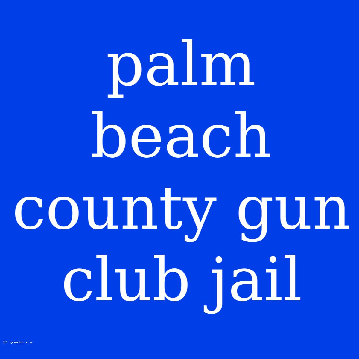 Palm Beach County Gun Club Jail