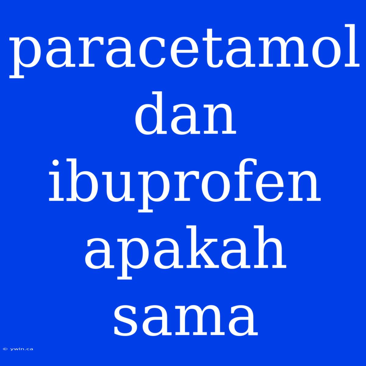 Paracetamol Dan Ibuprofen Apakah Sama