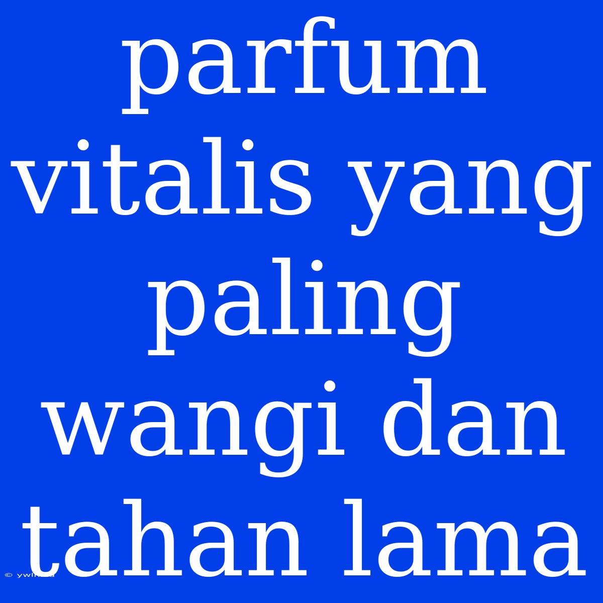 Parfum Vitalis Yang Paling Wangi Dan Tahan Lama