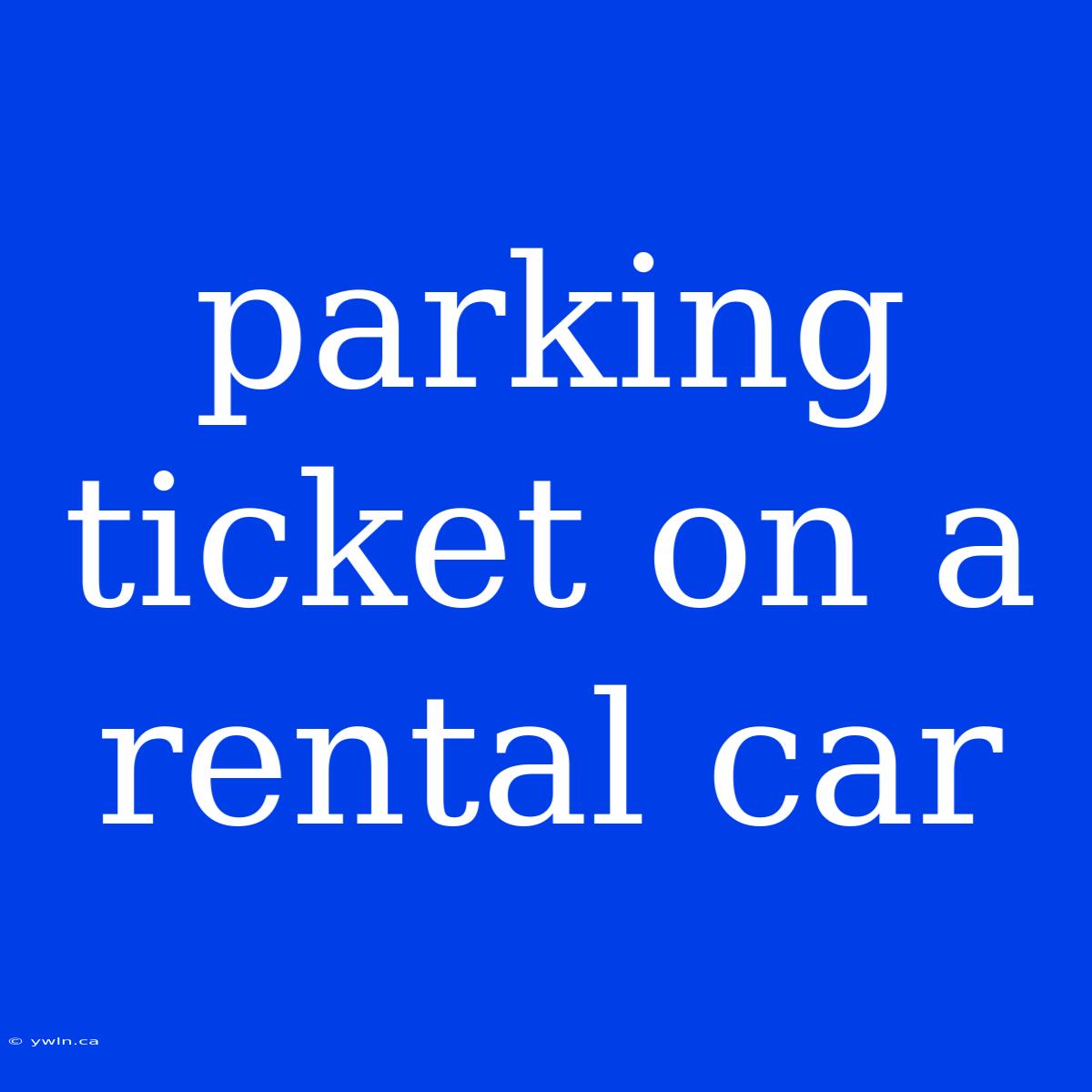 Parking Ticket On A Rental Car