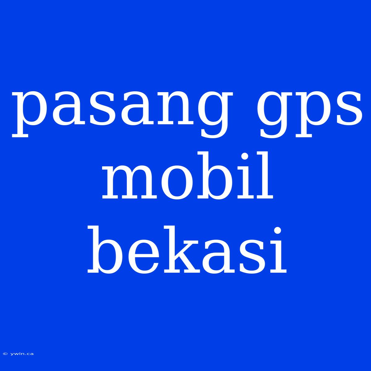 Pasang Gps Mobil Bekasi