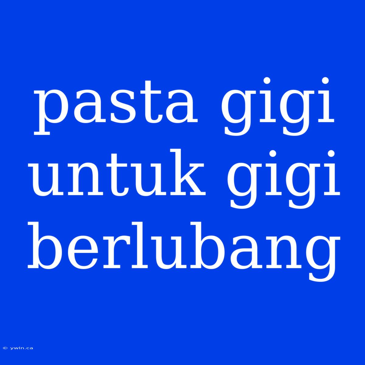 Pasta Gigi Untuk Gigi Berlubang