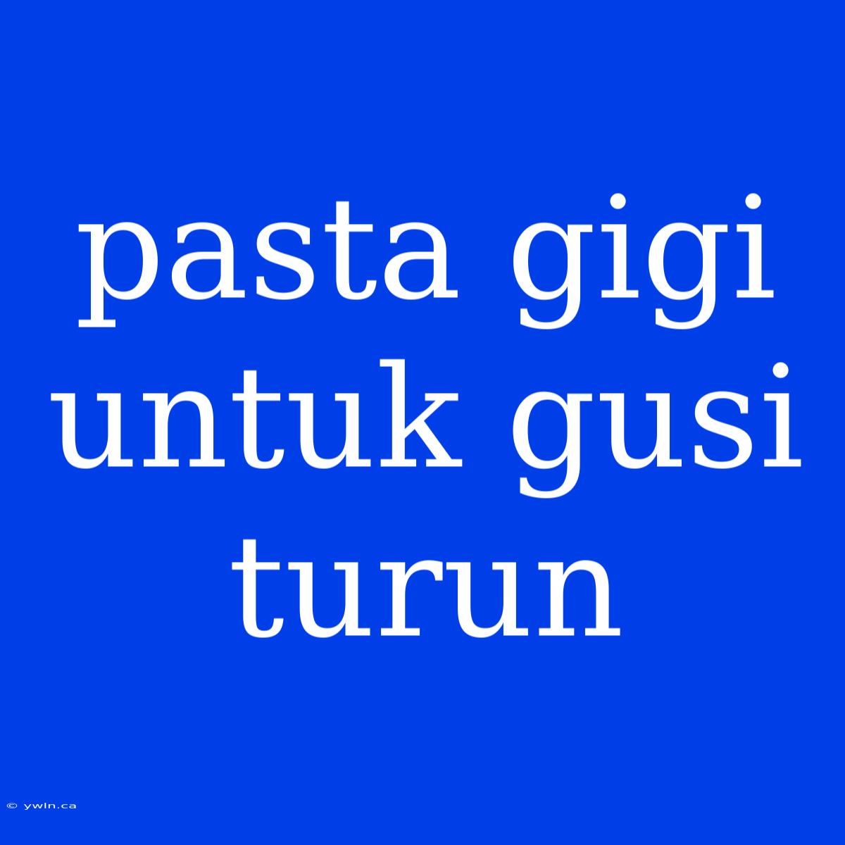 Pasta Gigi Untuk Gusi Turun