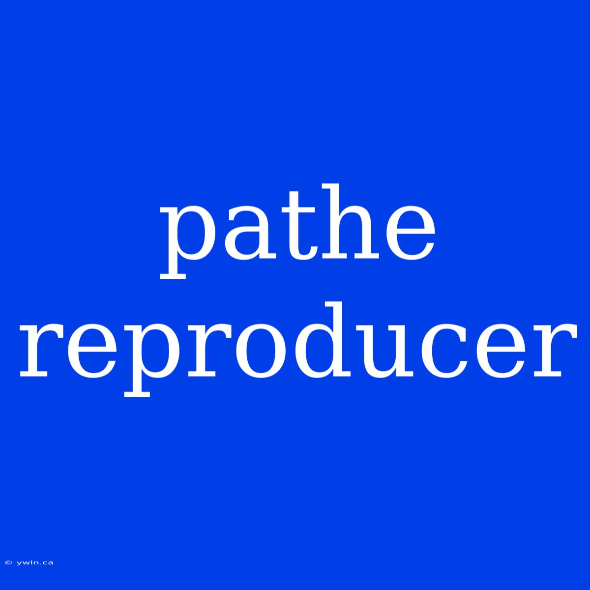 Pathe Reproducer