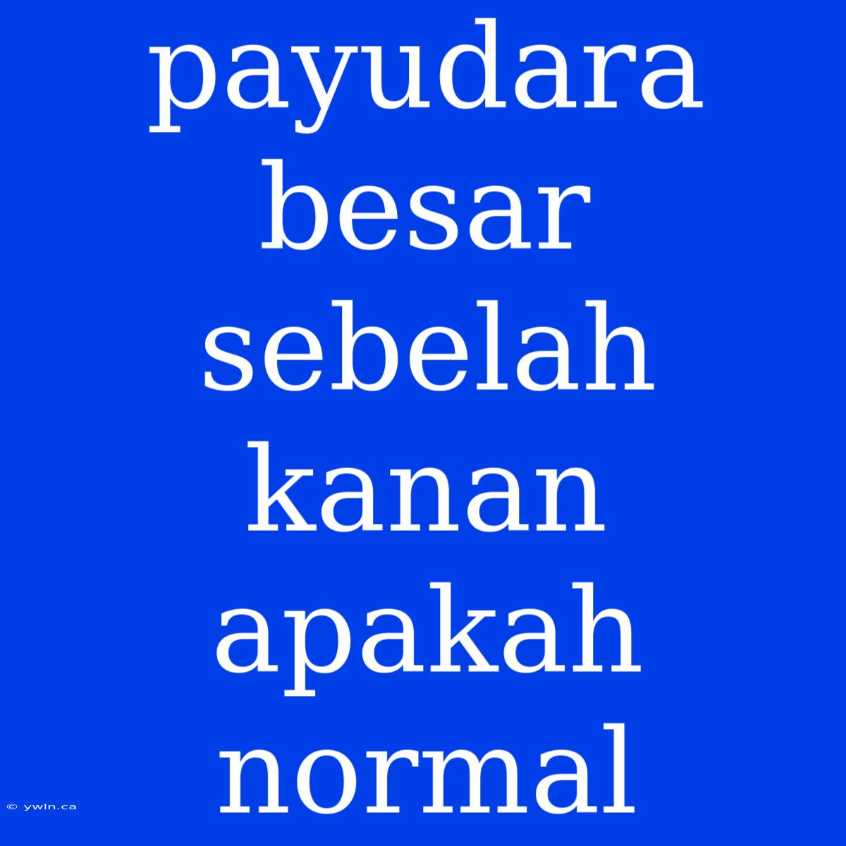 Payudara Besar Sebelah Kanan Apakah Normal