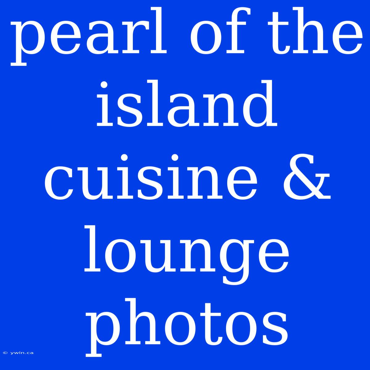 Pearl Of The Island Cuisine & Lounge Photos