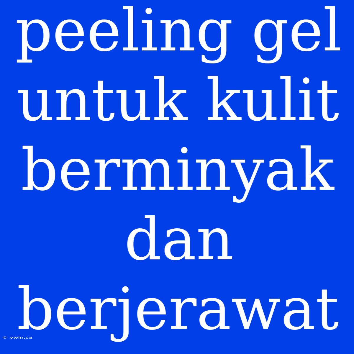 Peeling Gel Untuk Kulit Berminyak Dan Berjerawat