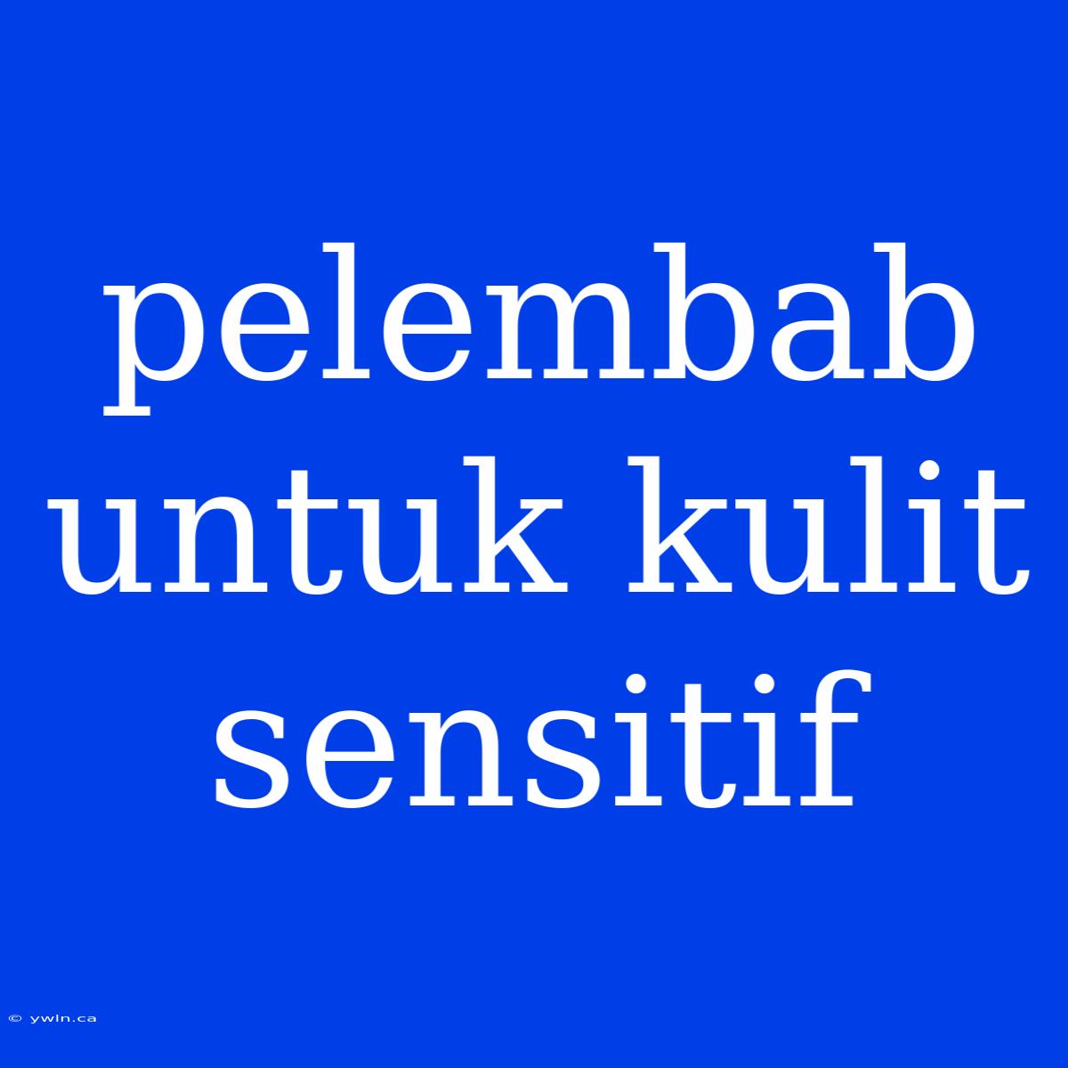 Pelembab Untuk Kulit Sensitif