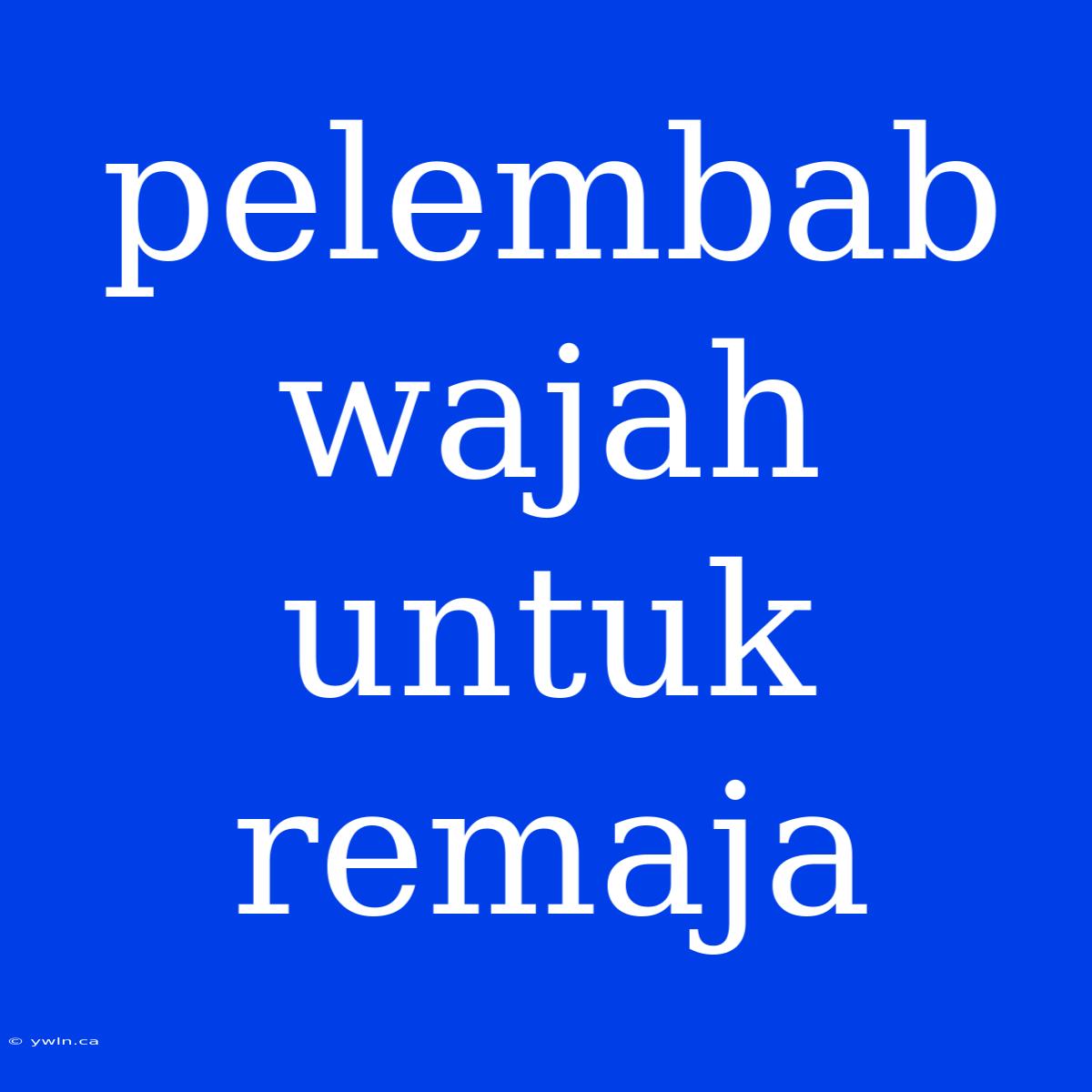 Pelembab Wajah Untuk Remaja