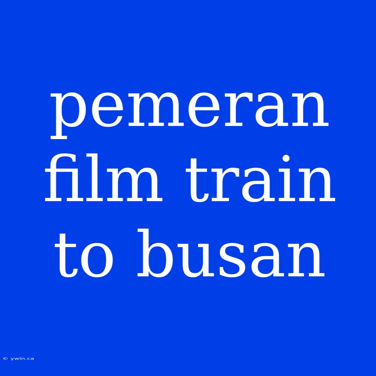 Pemeran Film Train To Busan