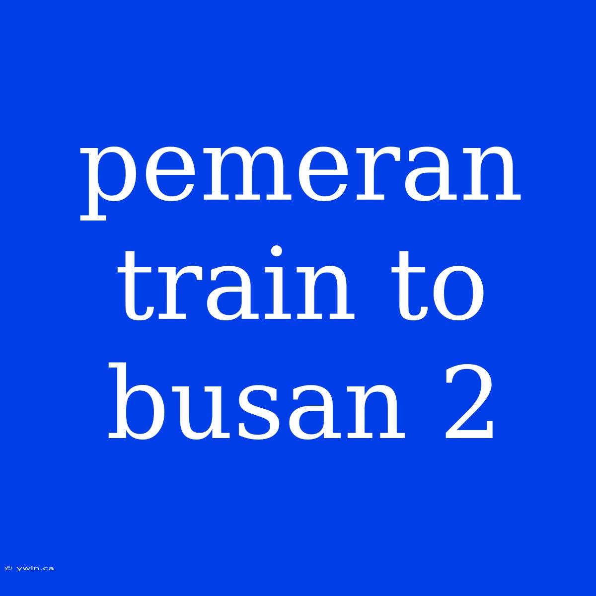 Pemeran Train To Busan 2