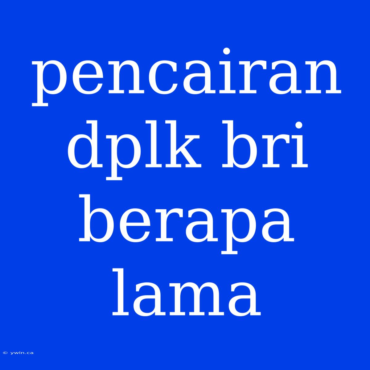 Pencairan Dplk Bri Berapa Lama