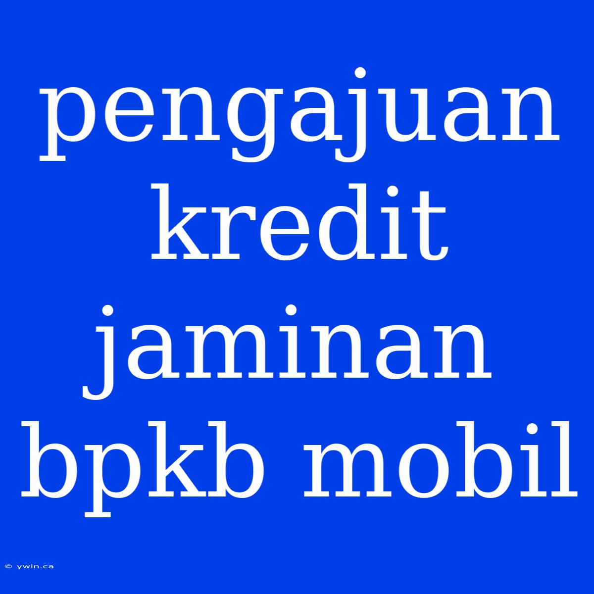 Pengajuan Kredit Jaminan Bpkb Mobil