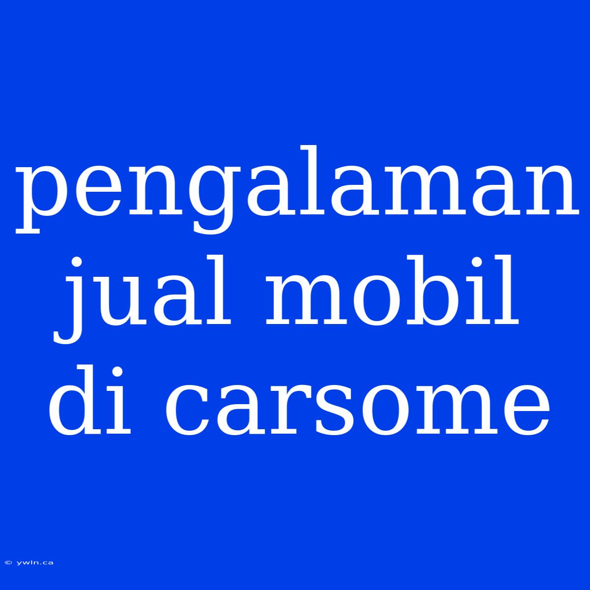 Pengalaman Jual Mobil Di Carsome