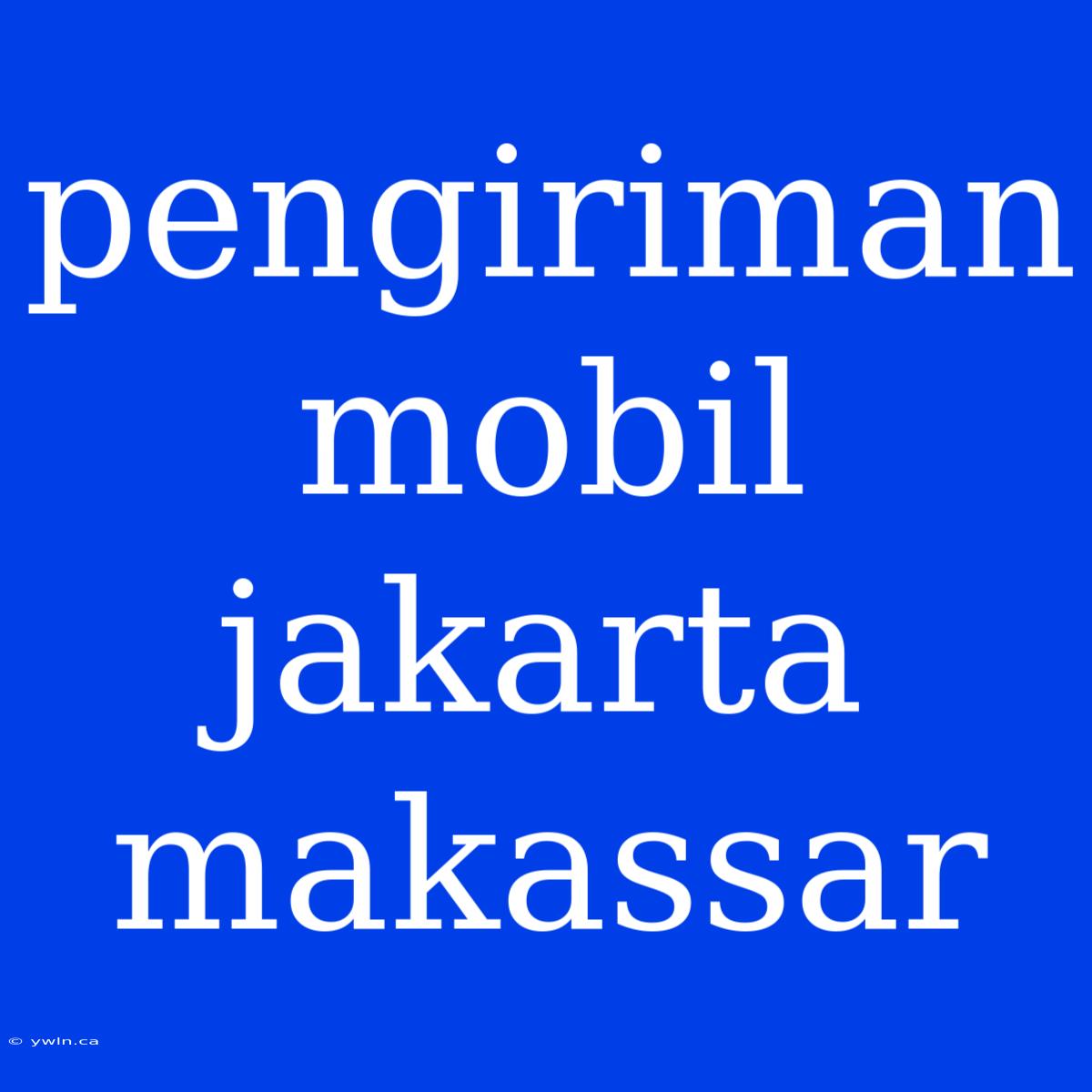 Pengiriman Mobil Jakarta Makassar