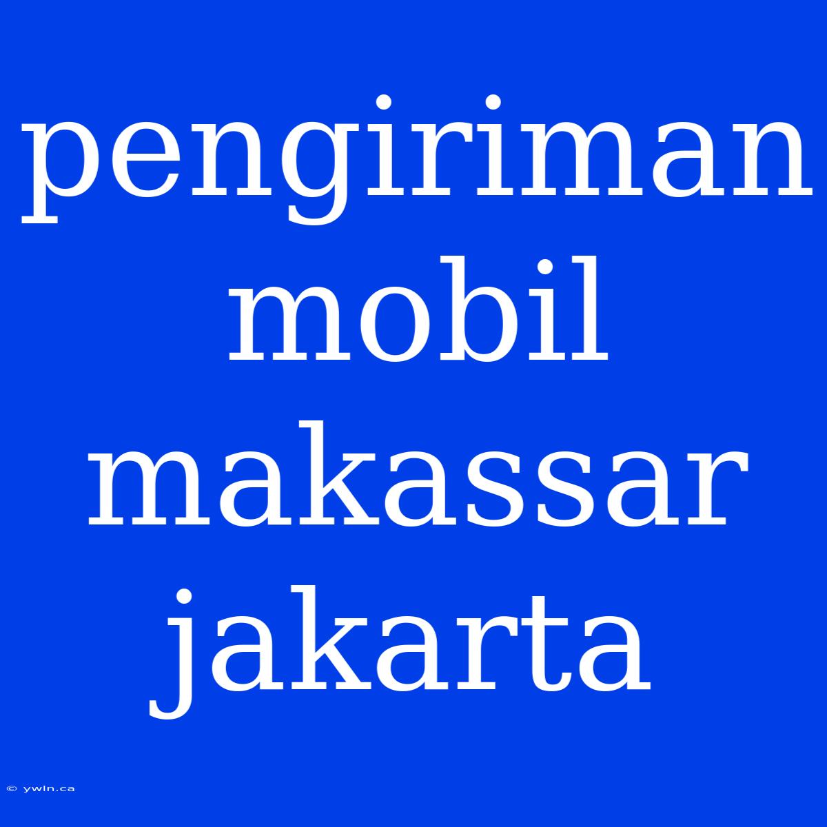 Pengiriman Mobil Makassar Jakarta