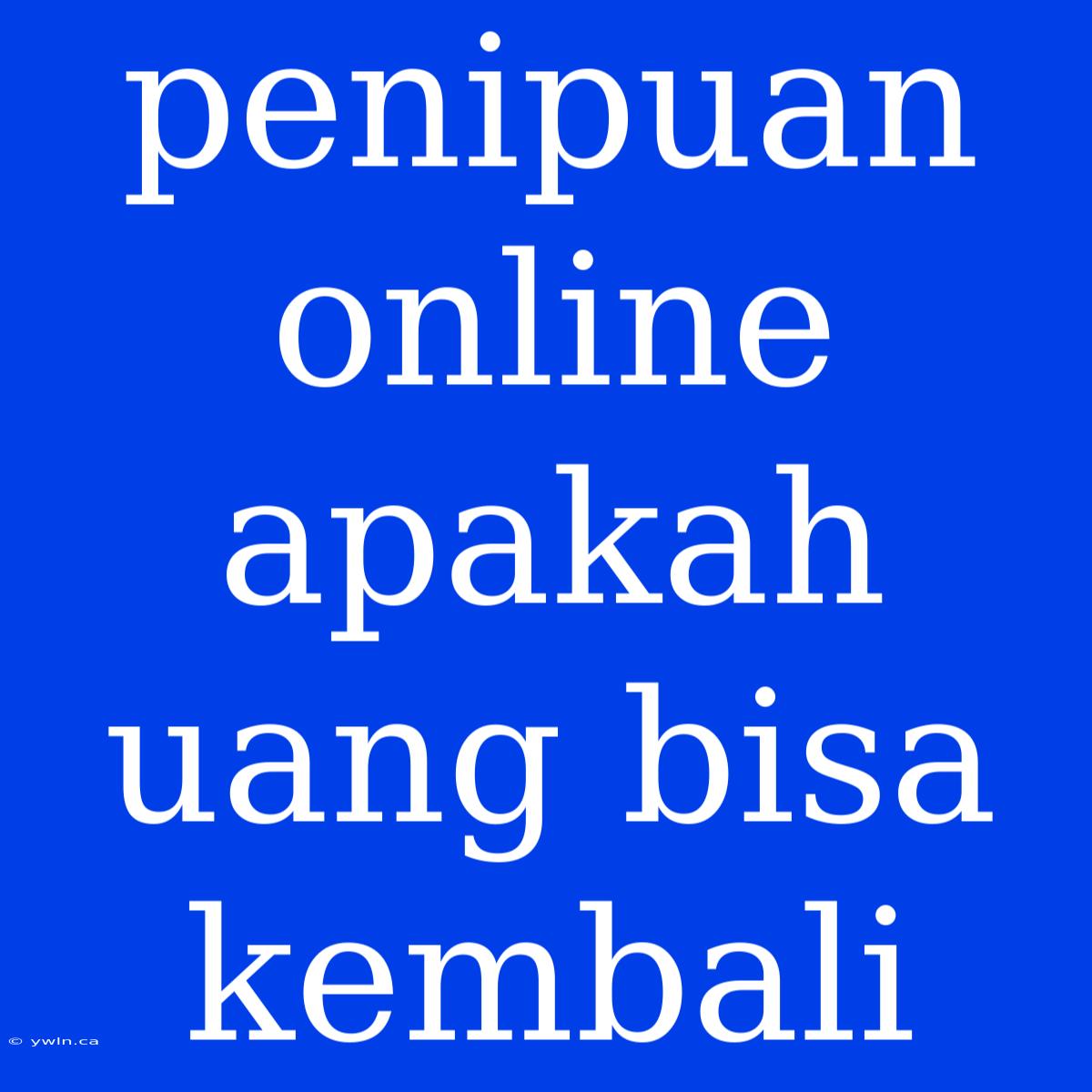 Penipuan Online Apakah Uang Bisa Kembali