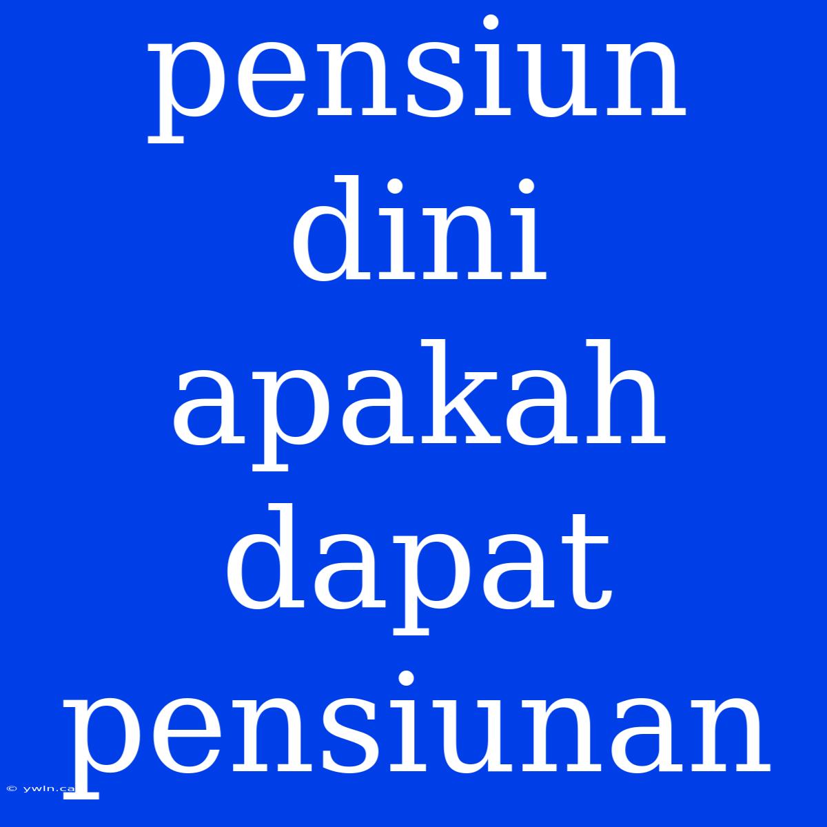 Pensiun Dini Apakah Dapat Pensiunan