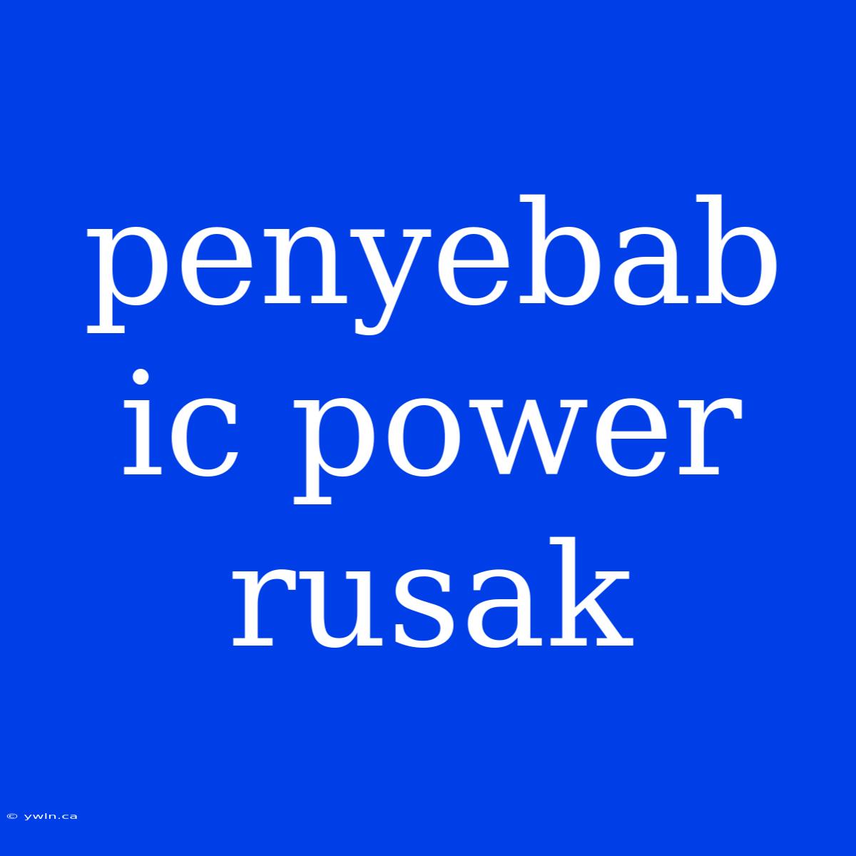 Penyebab Ic Power Rusak