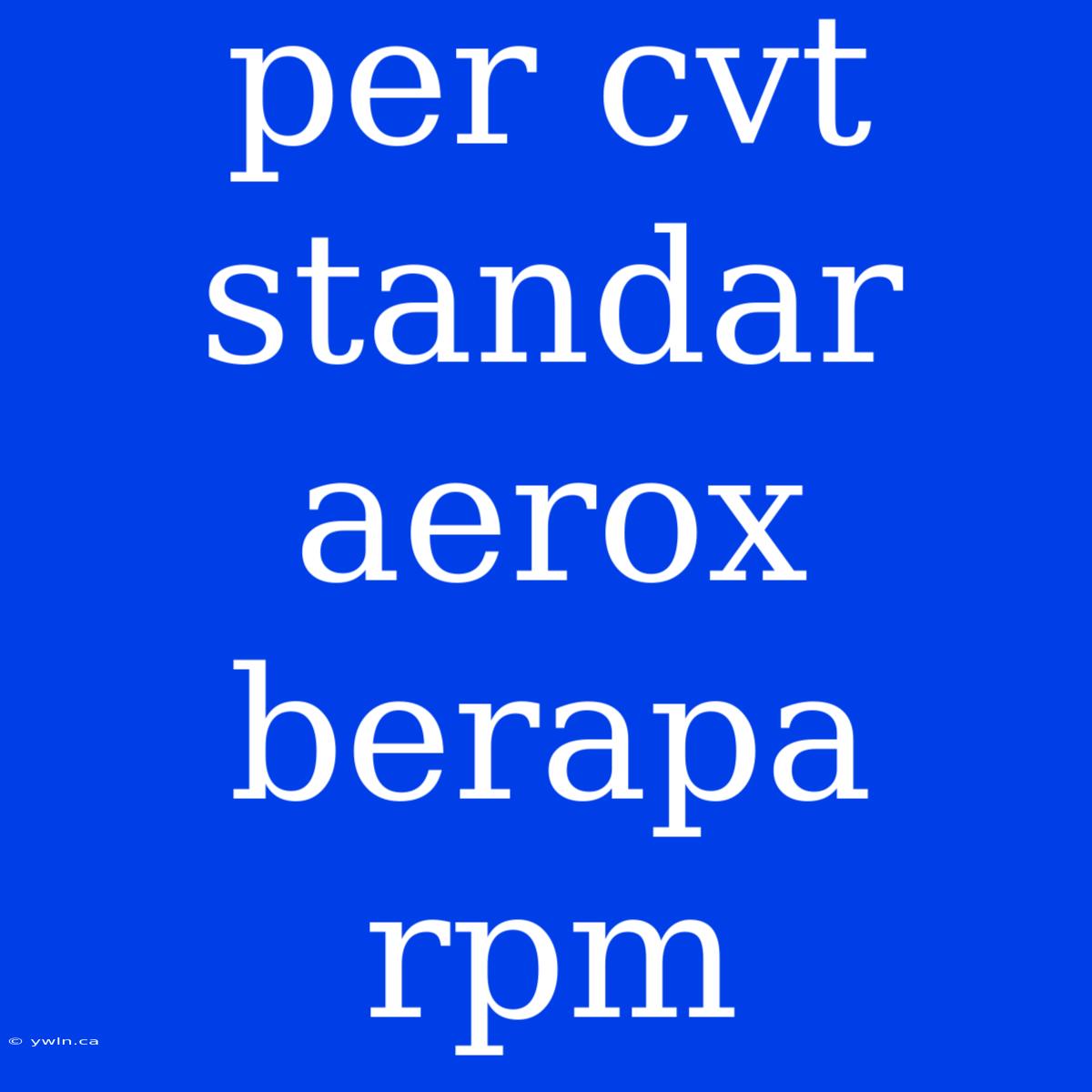 Per Cvt Standar Aerox Berapa Rpm