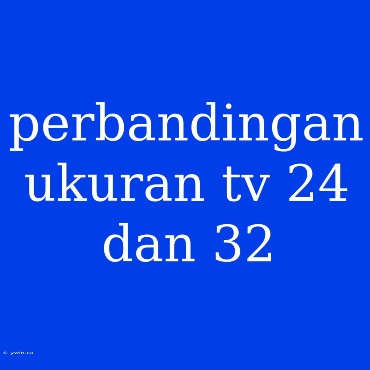 Perbandingan Ukuran Tv 24 Dan 32