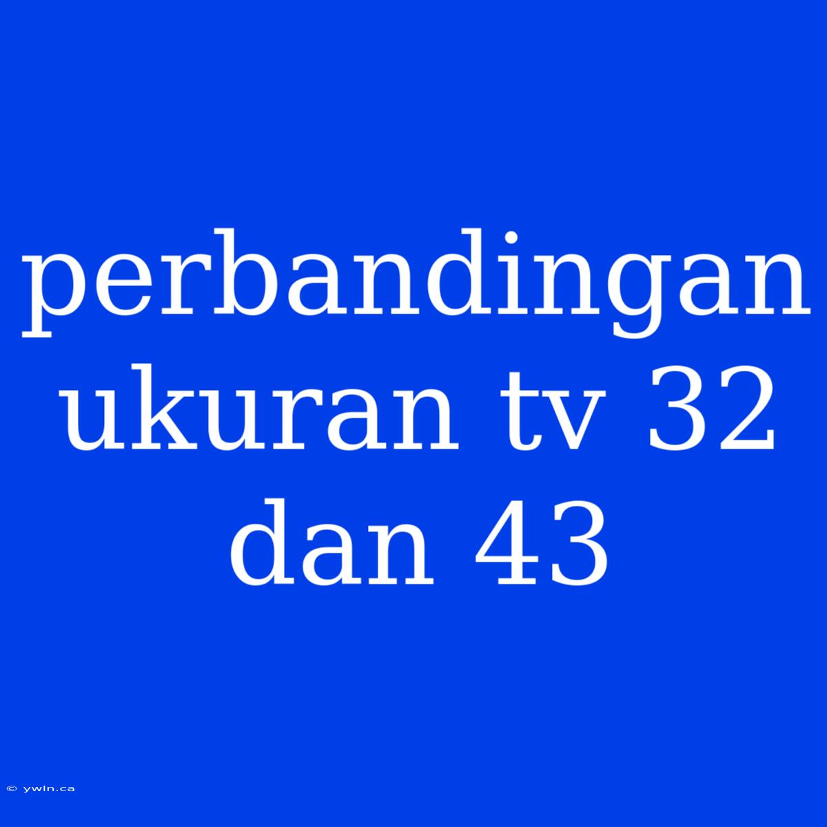 Perbandingan Ukuran Tv 32 Dan 43