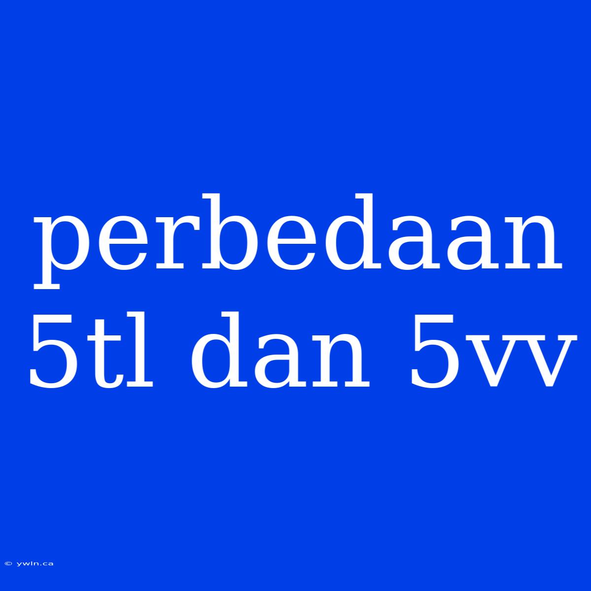 Perbedaan 5tl Dan 5vv