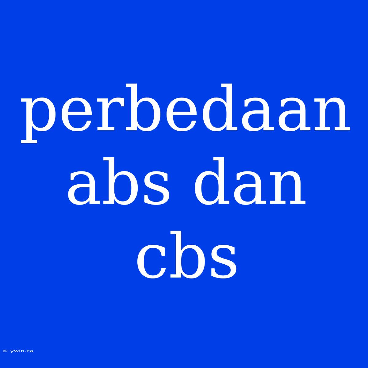 Perbedaan Abs Dan Cbs